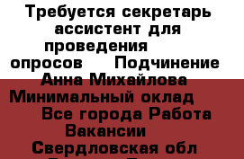 ﻿ Требуется секретарь-ассистент для проведения online опросов.  › Подчинение ­ Анна Михайлова › Минимальный оклад ­ 1 400 - Все города Работа » Вакансии   . Свердловская обл.,Верхняя Тура г.